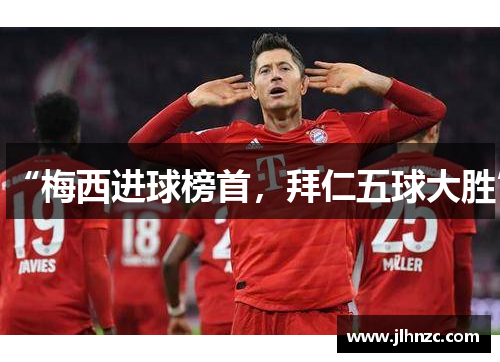 “梅西进球榜首，拜仁五球大胜”