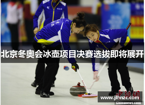 北京冬奥会冰壶项目决赛选拔即将展开