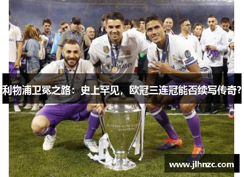 利物浦卫冕之路：史上罕见，欧冠三连冠能否续写传奇？