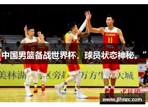 中国男篮备战世界杯，球员状态神秘。”