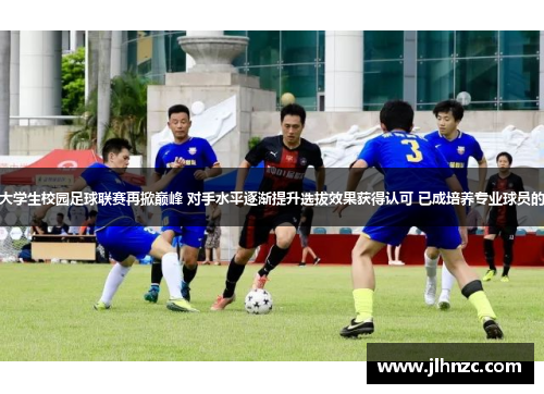 511-97 大学生校园足球联赛再掀巅峰 对手水平逐渐提升选拔效果获得认可 已成培养专业球员的重要平台