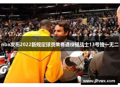 nba发布2022新规定球员荣誉退役械战士13号独一无二