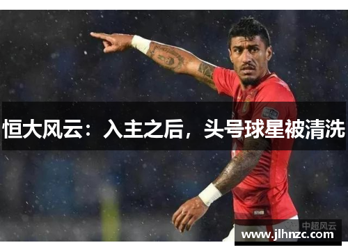 恒大风云：入主之后，头号球星被清洗