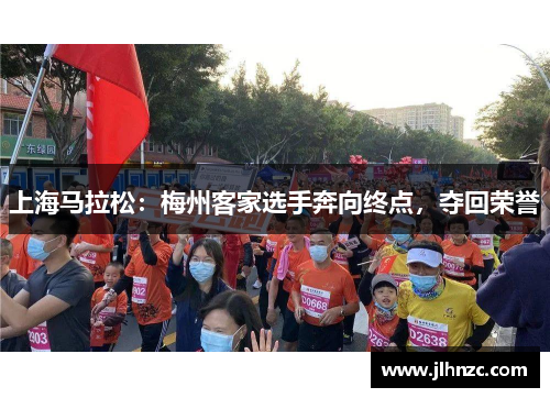 上海马拉松：梅州客家选手奔向终点，夺回荣誉